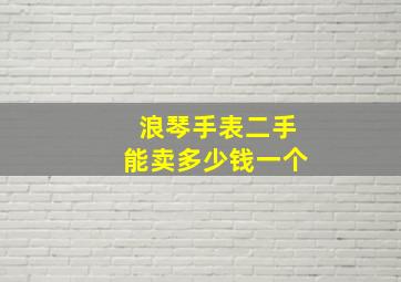 浪琴手表二手能卖多少钱一个