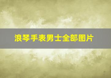 浪琴手表男士全部图片