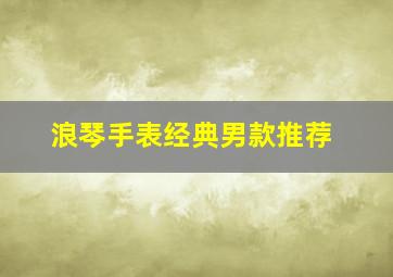 浪琴手表经典男款推荐