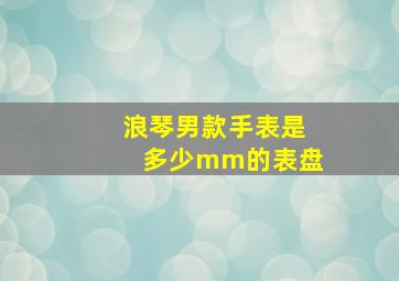 浪琴男款手表是多少mm的表盘