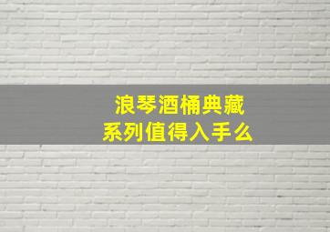 浪琴酒桶典藏系列值得入手么