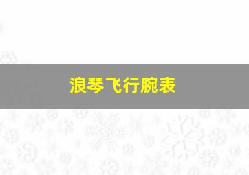 浪琴飞行腕表