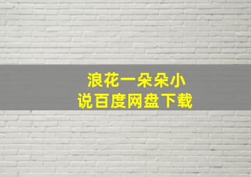 浪花一朵朵小说百度网盘下载