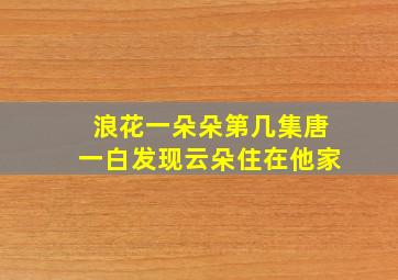 浪花一朵朵第几集唐一白发现云朵住在他家