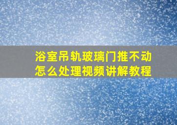 浴室吊轨玻璃门推不动怎么处理视频讲解教程