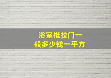 浴室推拉门一般多少钱一平方