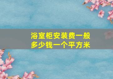 浴室柜安装费一般多少钱一个平方米