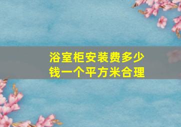 浴室柜安装费多少钱一个平方米合理