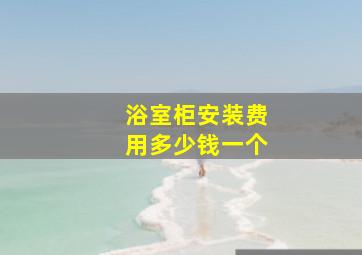 浴室柜安装费用多少钱一个