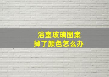 浴室玻璃图案掉了颜色怎么办