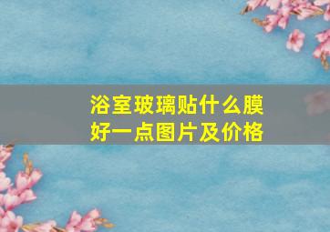 浴室玻璃贴什么膜好一点图片及价格