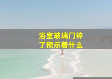 浴室玻璃门碎了预示着什么