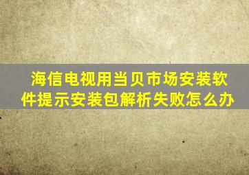 海信电视用当贝市场安装软件提示安装包解析失败怎么办