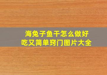 海兔子鱼干怎么做好吃又简单窍门图片大全