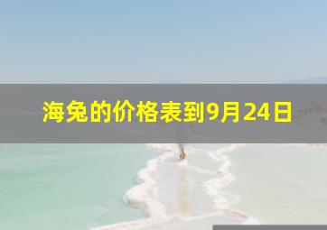 海兔的价格表到9月24日