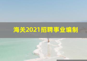 海关2021招聘事业编制