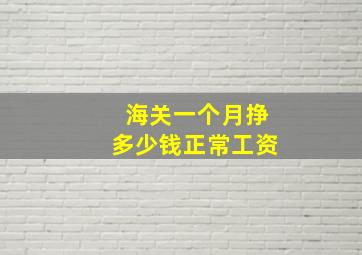 海关一个月挣多少钱正常工资