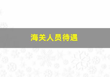 海关人员待遇