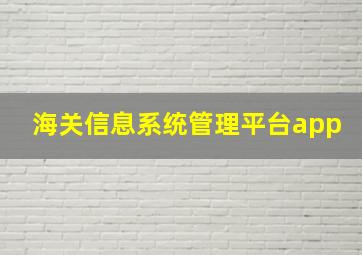 海关信息系统管理平台app