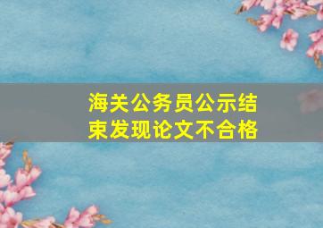 海关公务员公示结束发现论文不合格