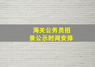 海关公务员招录公示时间安排