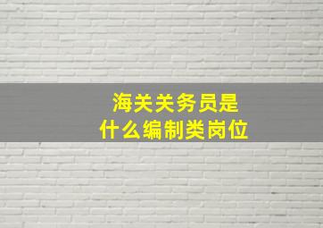 海关关务员是什么编制类岗位