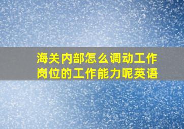 海关内部怎么调动工作岗位的工作能力呢英语