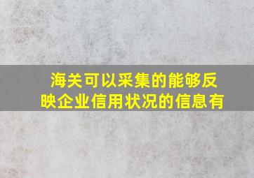 海关可以采集的能够反映企业信用状况的信息有