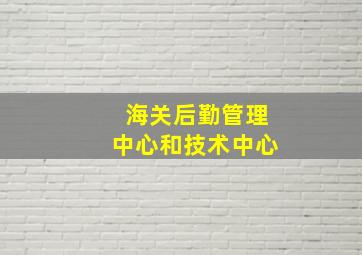 海关后勤管理中心和技术中心