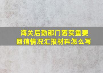 海关后勤部门落实重要回信情况汇报材料怎么写