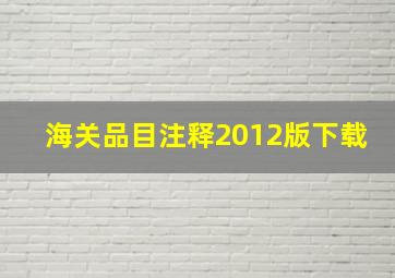 海关品目注释2012版下载