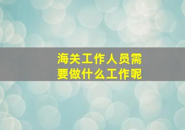 海关工作人员需要做什么工作呢