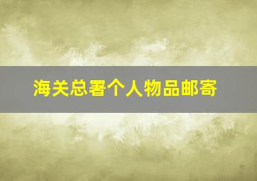 海关总署个人物品邮寄