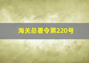 海关总署令第220号