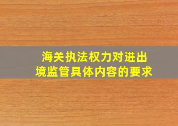 海关执法权力对进出境监管具体内容的要求