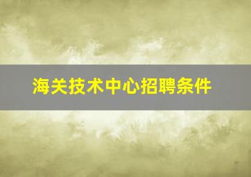 海关技术中心招聘条件