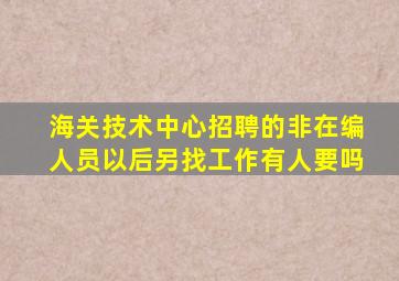 海关技术中心招聘的非在编人员以后另找工作有人要吗