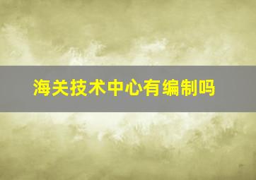 海关技术中心有编制吗