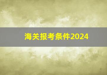 海关报考条件2024