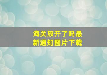 海关放开了吗最新通知图片下载