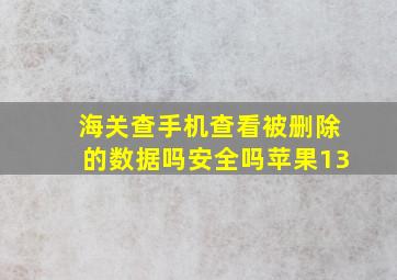 海关查手机查看被删除的数据吗安全吗苹果13