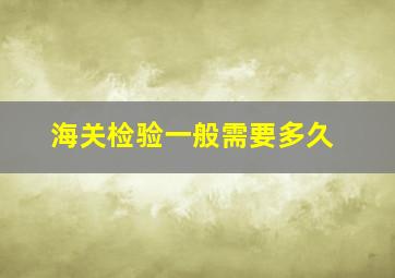 海关检验一般需要多久