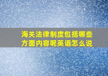 海关法律制度包括哪些方面内容呢英语怎么说