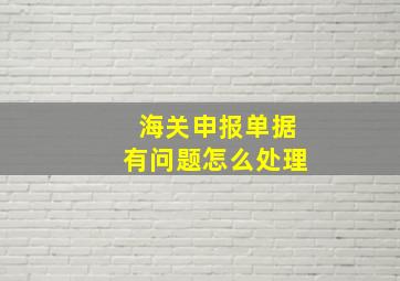 海关申报单据有问题怎么处理