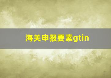 海关申报要素gtin