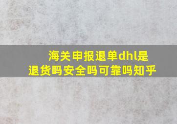 海关申报退单dhl是退货吗安全吗可靠吗知乎