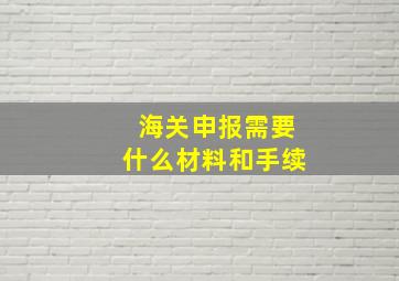 海关申报需要什么材料和手续