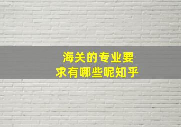 海关的专业要求有哪些呢知乎