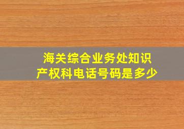 海关综合业务处知识产权科电话号码是多少