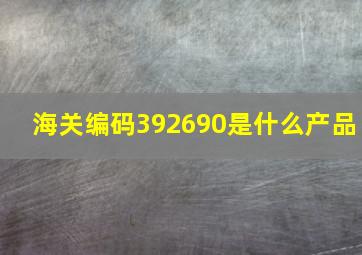 海关编码392690是什么产品